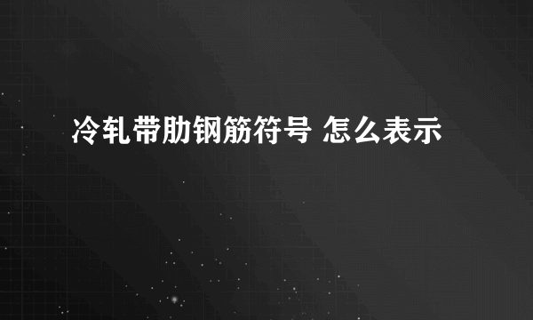 冷轧带肋钢筋符号 怎么表示