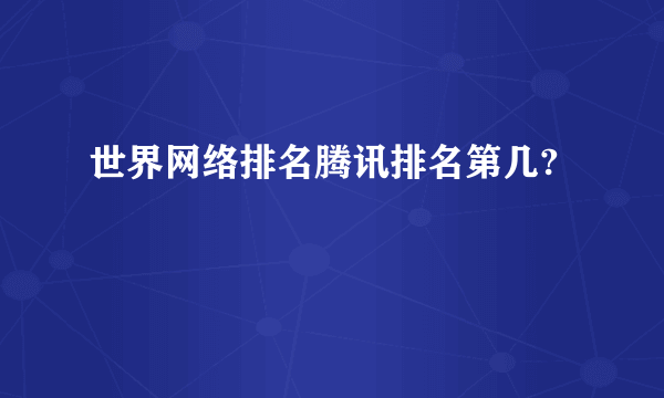 世界网络排名腾讯排名第几?