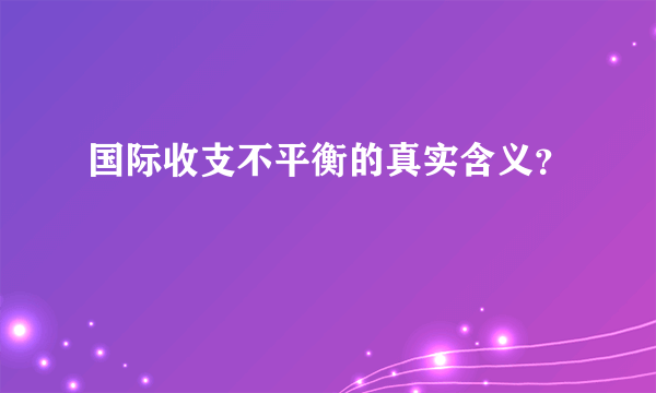 国际收支不平衡的真实含义？