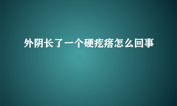 外阴长了一个硬疙瘩怎么回事