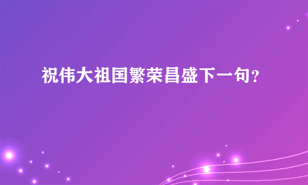 祝伟大祖国繁荣昌盛下一句？