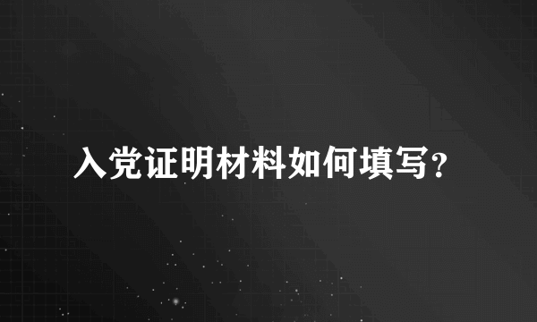 入党证明材料如何填写？