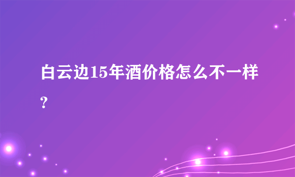 白云边15年酒价格怎么不一样？