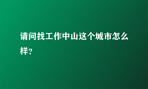 请问找工作中山这个城市怎么样？