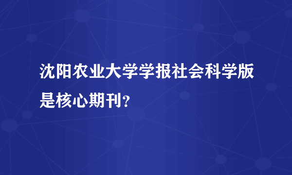 沈阳农业大学学报社会科学版是核心期刊？