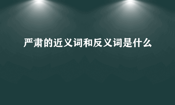 严肃的近义词和反义词是什么