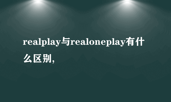 realplay与realoneplay有什么区别,