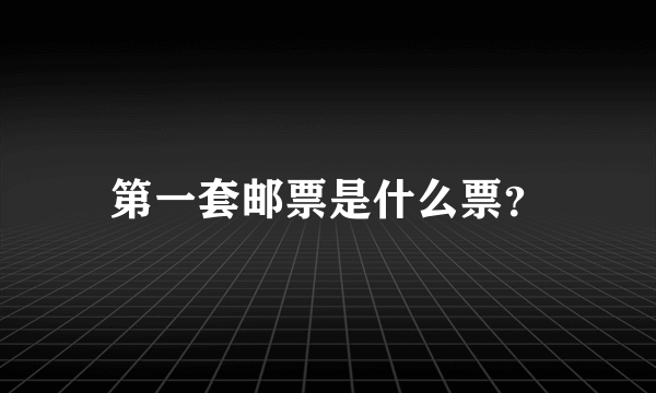 第一套邮票是什么票？