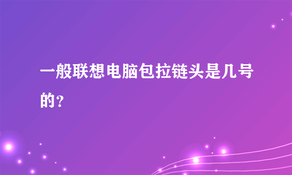 一般联想电脑包拉链头是几号的？