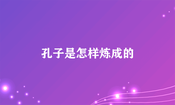 孔子是怎样炼成的