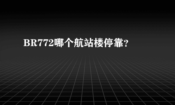 BR772哪个航站楼停靠？