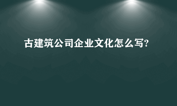 古建筑公司企业文化怎么写?