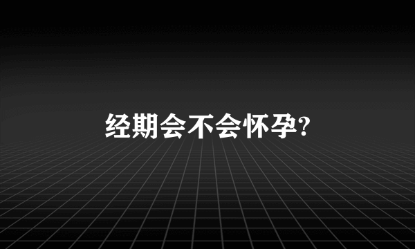 经期会不会怀孕?