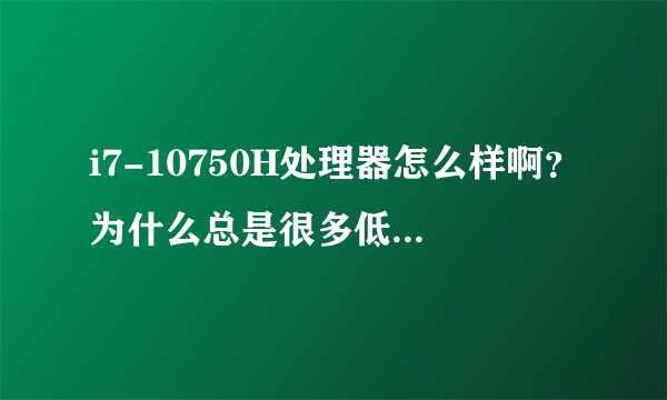 i7-10750H处理器怎么样啊？为什么总是很多低价货才有？