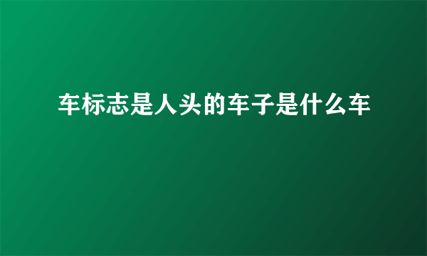 车标志是人头的车子是什么车