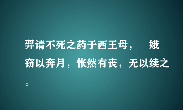 羿请不死之药于西王母，姮娥窃以奔月，怅然有丧，无以续之。