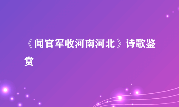 《闻官军收河南河北》诗歌鉴赏