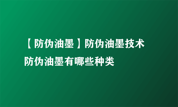 【防伪油墨】防伪油墨技术 防伪油墨有哪些种类