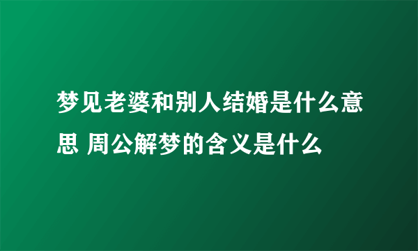 梦见老婆和别人结婚是什么意思 周公解梦的含义是什么