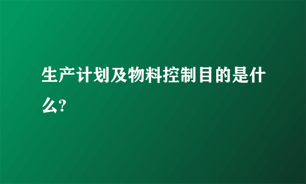 生产计划及物料控制目的是什么?