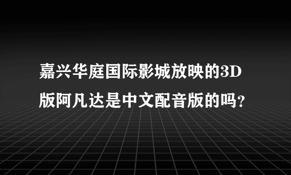 嘉兴华庭国际影城放映的3D版阿凡达是中文配音版的吗？