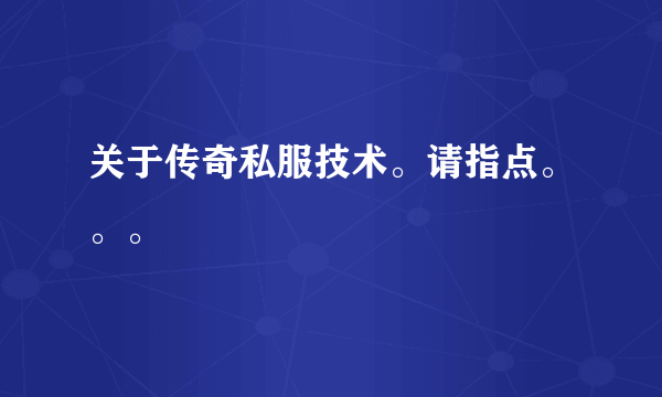 关于传奇私服技术。请指点。。。