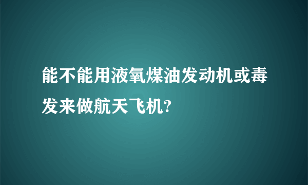 能不能用液氧煤油发动机或毒发来做航天飞机?