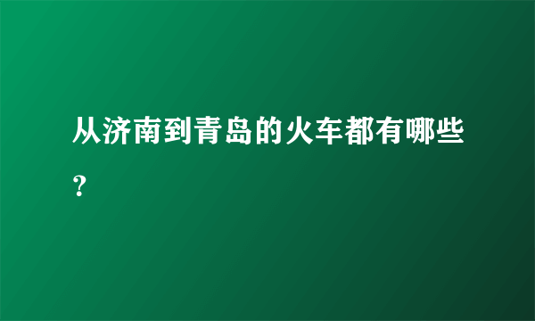 从济南到青岛的火车都有哪些？