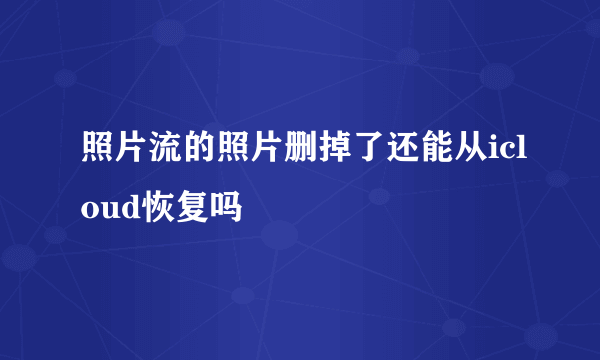 照片流的照片删掉了还能从icloud恢复吗