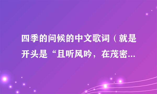 四季的问候的中文歌词（就是开头是“且听风吟，在茂密森林......”）完整的