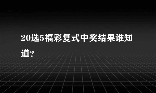 20选5福彩复式中奖结果谁知道？