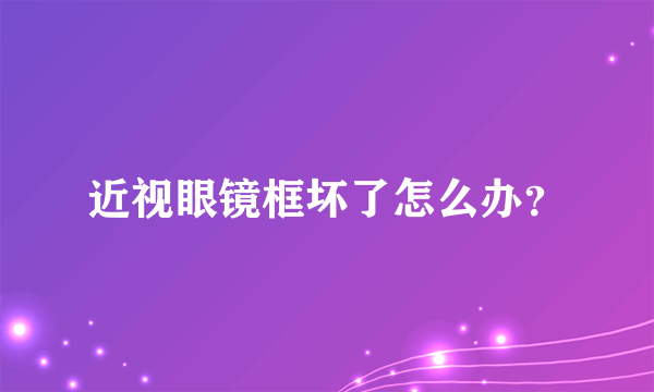 近视眼镜框坏了怎么办？