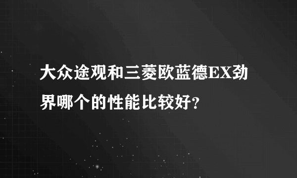 大众途观和三菱欧蓝德EX劲界哪个的性能比较好？