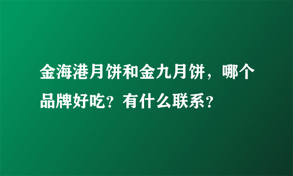 金海港月饼和金九月饼，哪个品牌好吃？有什么联系？