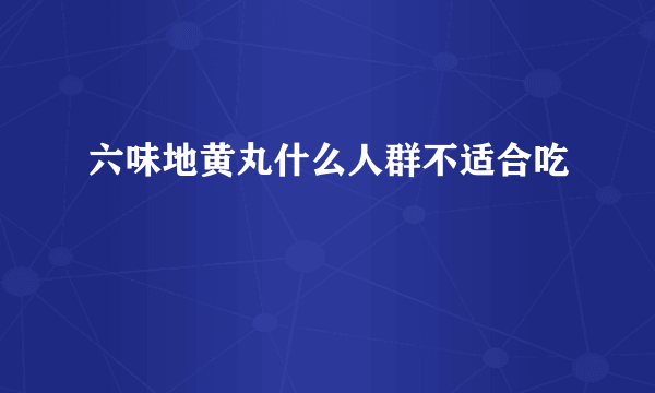 六味地黄丸什么人群不适合吃