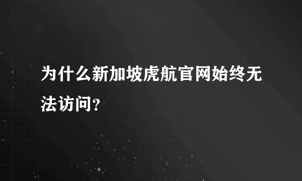 为什么新加坡虎航官网始终无法访问？