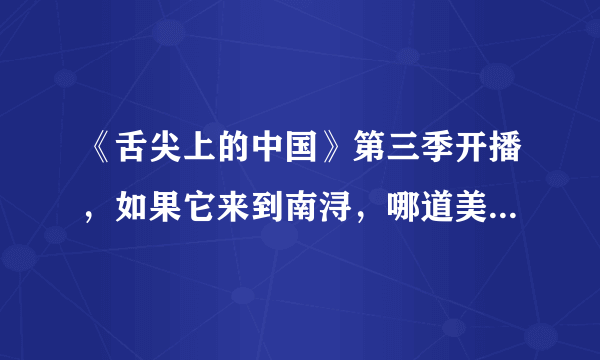 《舌尖上的中国》第三季开播，如果它来到南浔，哪道美食最有代表性呢？