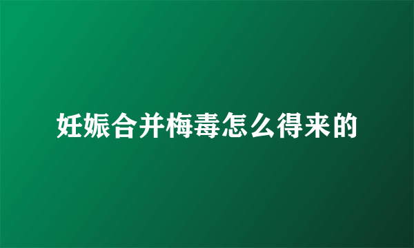 妊娠合并梅毒怎么得来的