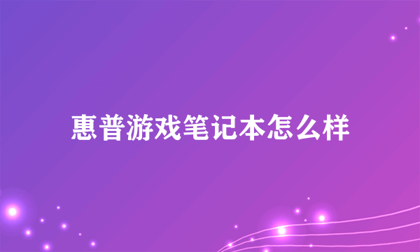 惠普游戏笔记本怎么样