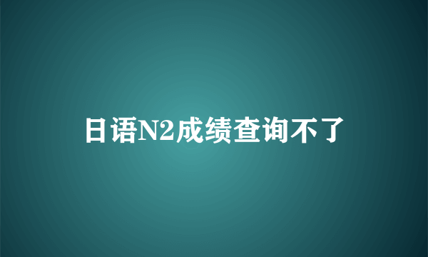 日语N2成绩查询不了