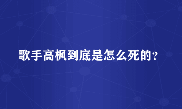 歌手高枫到底是怎么死的？