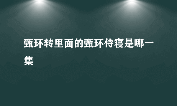 甄环转里面的甄环侍寝是哪一集