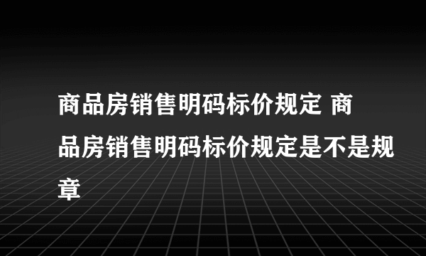 商品房销售明码标价规定 商品房销售明码标价规定是不是规章