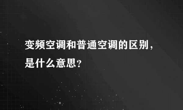 变频空调和普通空调的区别，是什么意思？