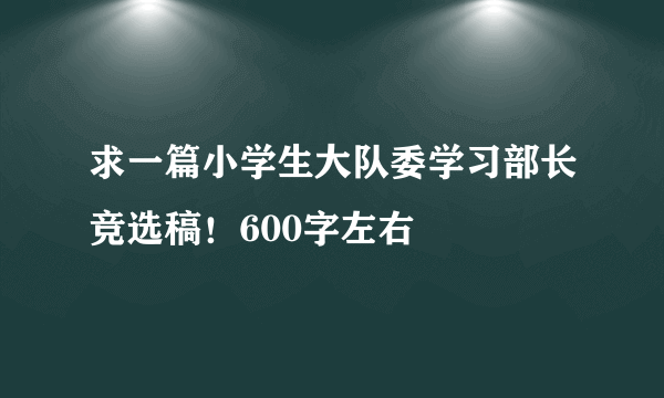 求一篇小学生大队委学习部长竞选稿！600字左右