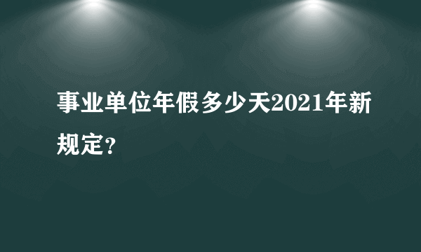 事业单位年假多少天2021年新规定？