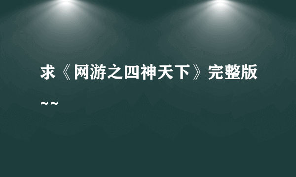 求《网游之四神天下》完整版~~