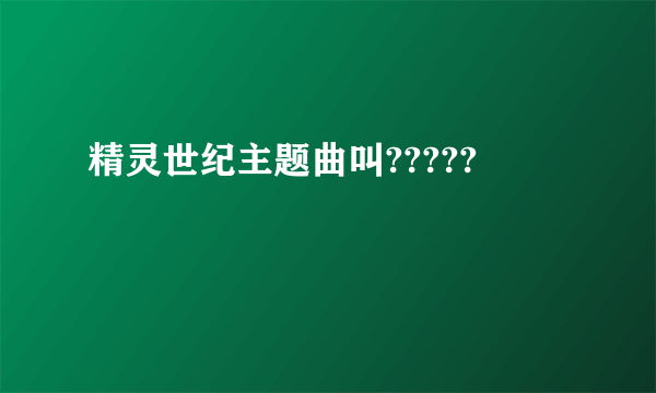 精灵世纪主题曲叫?????