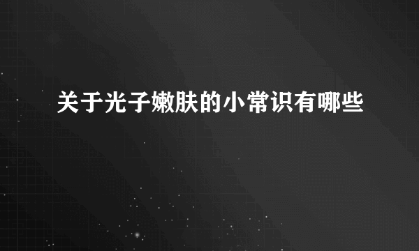 关于光子嫩肤的小常识有哪些