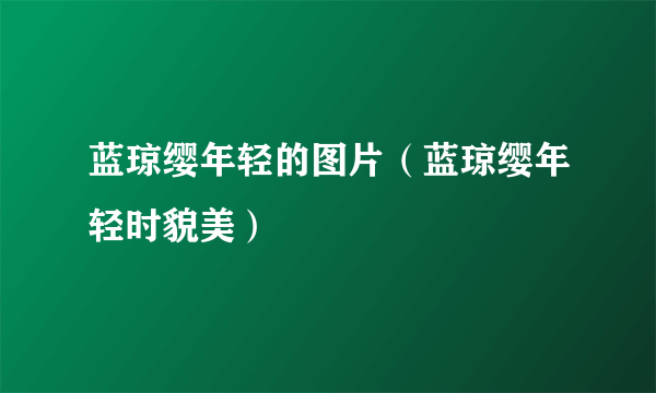 蓝琼缨年轻的图片（蓝琼缨年轻时貌美）